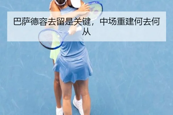 巴萨德容去留是关键，中场重建何去何从
