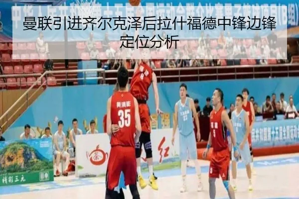 曼联引进齐尔克泽后拉什福德中锋边锋定位分析