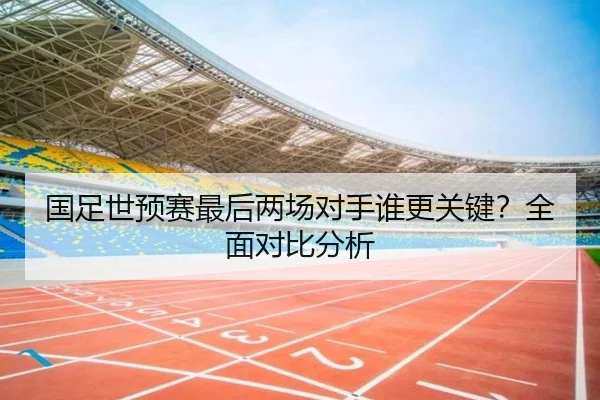国足世预赛最后两场对手谁更关键？全面对比分析