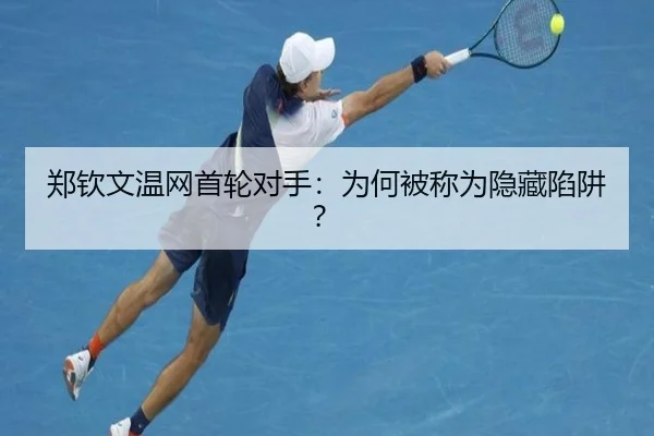 郑钦文温网首轮对手：为何被称为隐藏陷阱？